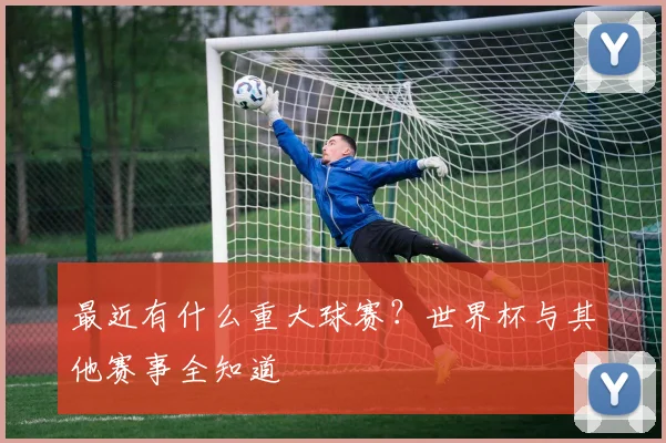 最近有什么重大球赛？世界杯与其他赛事全知道