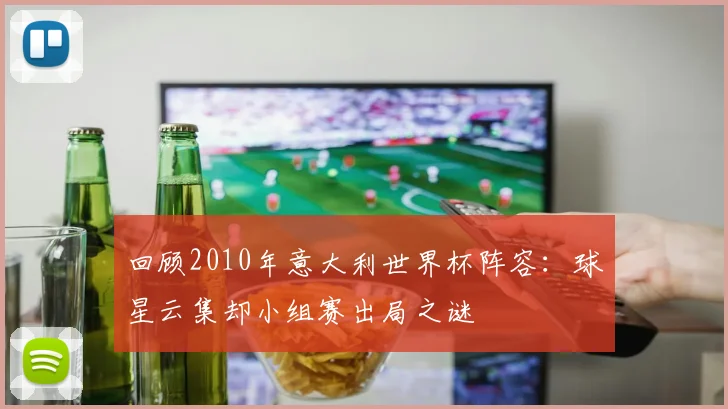 回顾2010年意大利世界杯阵容：球星云集却小组赛出局之谜