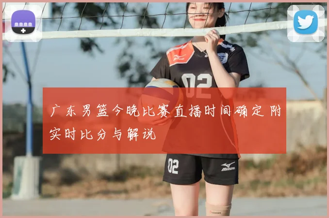 广东男篮今晚比赛直播时间确定 附实时比分与解说