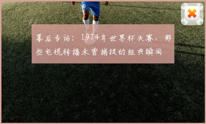 幕后专访：1974年世界杯决赛，那些电视转播未曾捕捉的经典瞬间