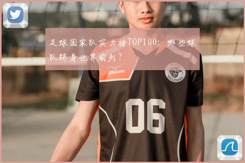 足球国家队实力榜TOP100：哪些球队跻身世界前列？