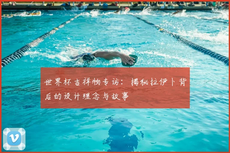 世界杯吉祥物专访：揭秘拉伊卜背后的设计理念与故事