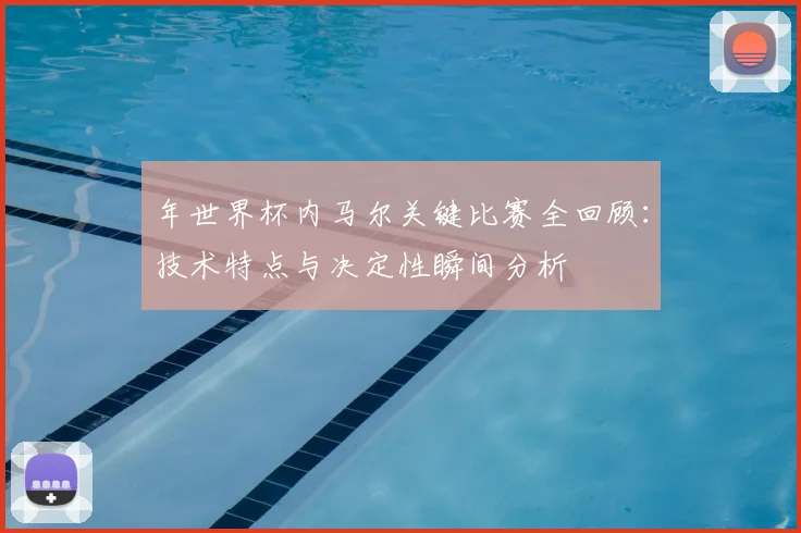 年世界杯内马尔关键比赛全回顾：技术特点与决定性瞬间分析