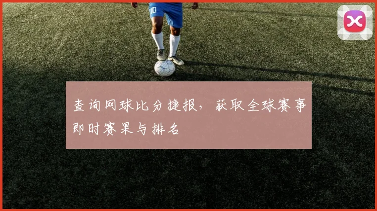 查询网球比分捷报，获取全球赛事即时赛果与排名