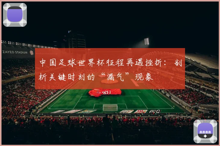 中国足球世界杯征程再遇挫折:剖析关键时刻的“漏气”现象