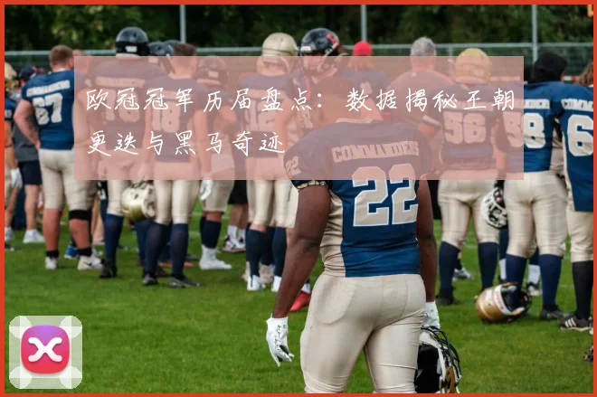欧冠冠军历届盘点：数据揭秘王朝更迭与黑马奇迹