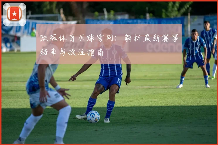 欧冠体育买球官网：解析最新赛事赔率与投注指南