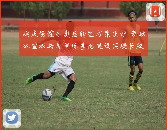 延庆场馆冬奥后转型方案出炉 带动冰雪旅游与训练基地建设实现长效运行