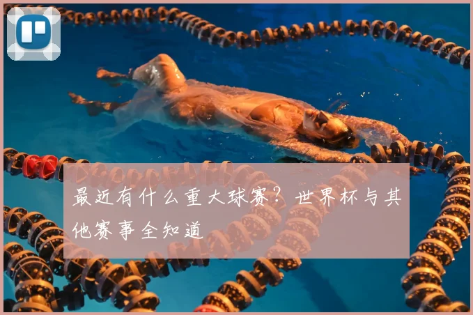 最近有什么重大球赛？世界杯与其他赛事全知道