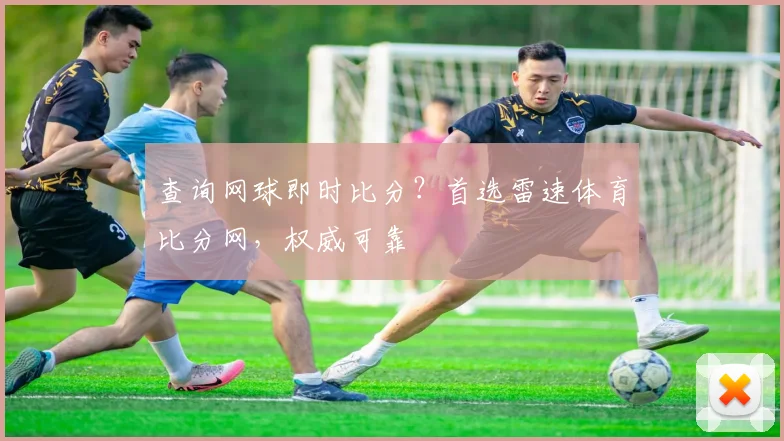 查询网球即时比分？首选雷速体育比分网，权威可靠