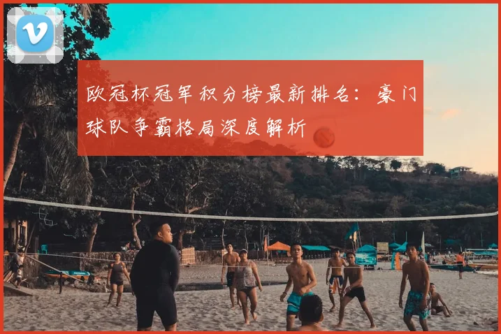 欧冠杯冠军积分榜最新排名：豪门球队争霸格局深度解析