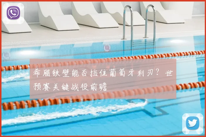 希腊铁壁能否挡住葡萄牙利刃？世预赛关键战役前瞻
