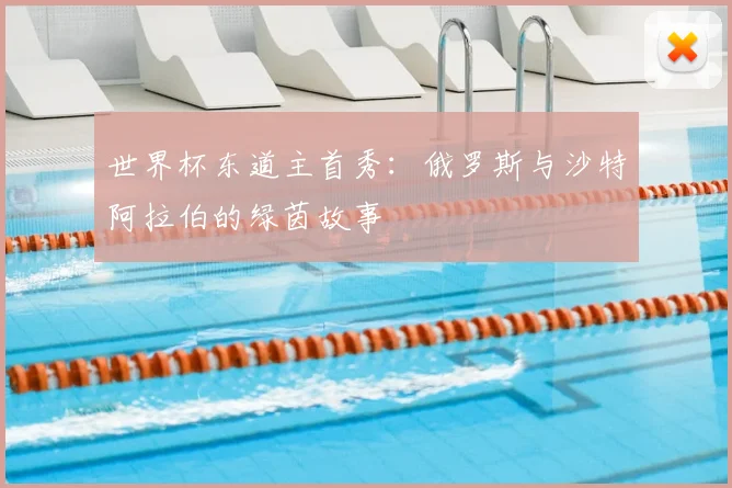 世界杯东道主首秀：俄罗斯与沙特阿拉伯的绿茵故事