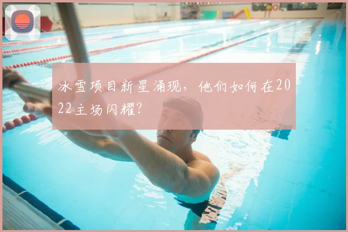 冰雪项目新星涌现，他们如何在2022主场闪耀？