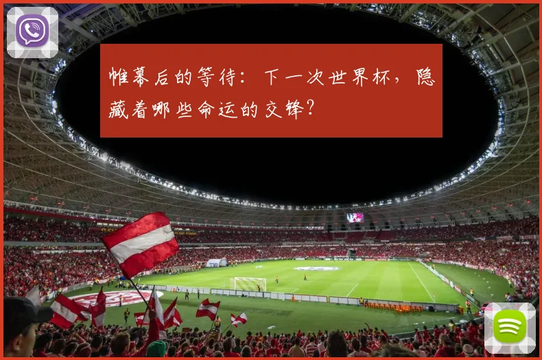 帷幕后的等待：下一次世界杯，隐藏着哪些命运的交锋？