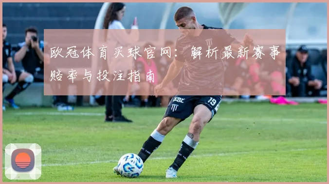 欧冠体育买球官网：解析最新赛事赔率与投注指南