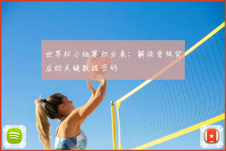 世界杯小组赛积分表：解读晋级背后的关键数据密码