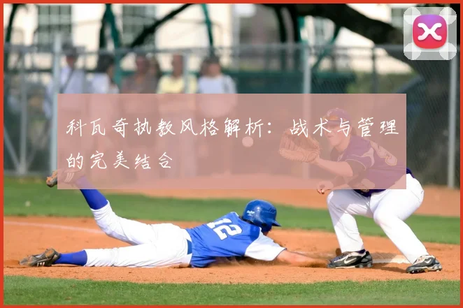 科瓦奇执教风格解析：战术与管理的完美结合