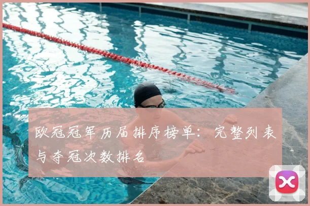 欧冠冠军历届排序榜单：完整列表与夺冠次数排名
