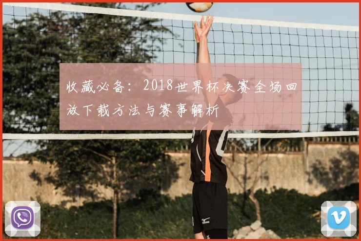收藏必备：2018世界杯决赛全场回放下载方法与赛事解析