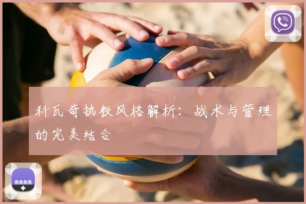 科瓦奇执教风格解析：战术与管理的完美结合