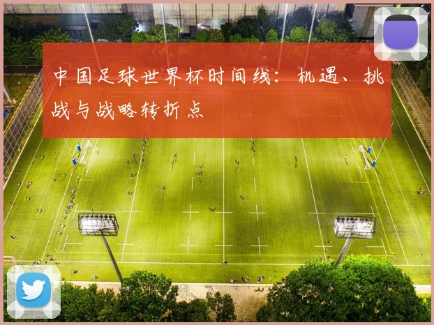 中国足球世界杯时间线：机遇、挑战与战略转折点