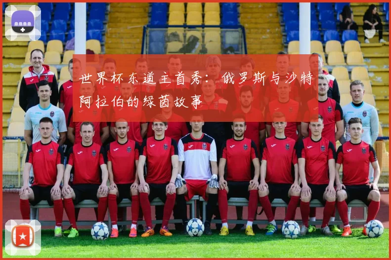 世界杯东道主首秀：俄罗斯与沙特阿拉伯的绿茵故事