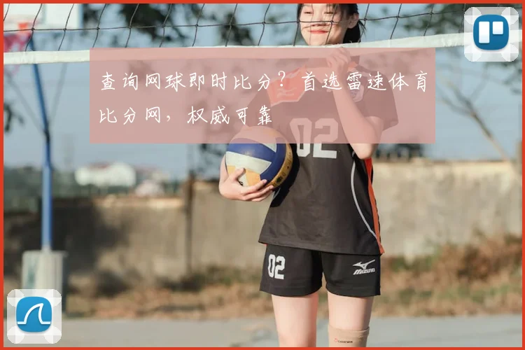 查询网球即时比分？首选雷速体育比分网，权威可靠