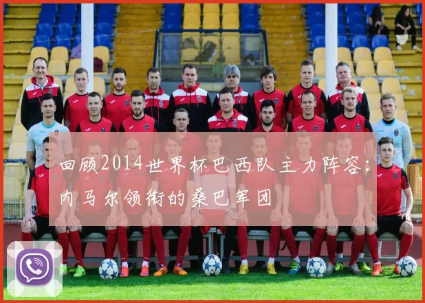 回顾2014世界杯巴西队主力阵容：内马尔领衔的桑巴军团